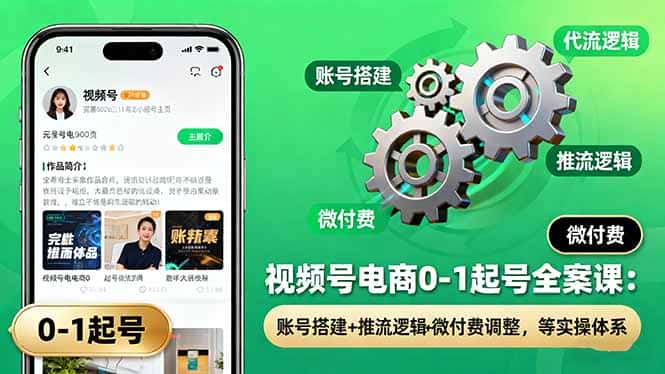 视频号电商0-1起号全案课：账号搭建+推流逻辑+微付费调整，等实操体系-优优云创网