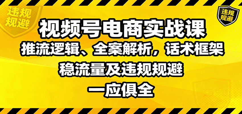 视频号电商实战课:推流逻辑、全案解析,话术框架,稳流量及违规规避等-优优云创网
