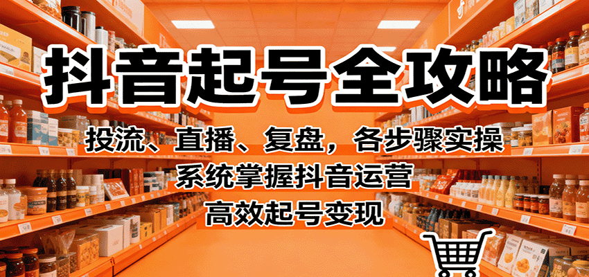 抖音起号全攻略,投流、直播、复盘,各步骤实操,系统掌握抖音运营,高效起号变现-优优云创网