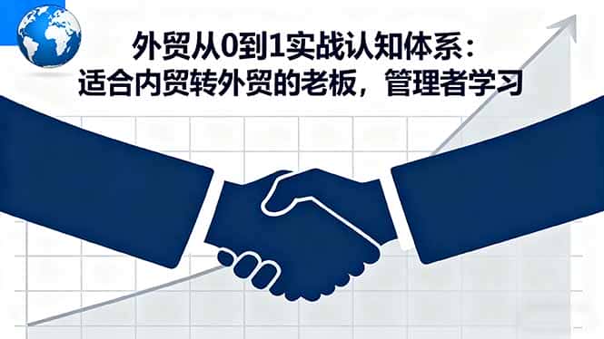 外贸从0到1实战认知体系：适合内贸转外贸的老板，管理者学习-优优云创网