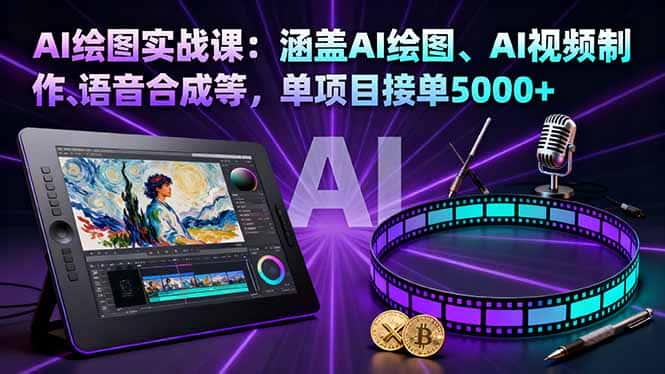 AI绘图实战课：涵盖AI绘图、AI视频制作、语音合成等，单项目接单5000+-优优云创网