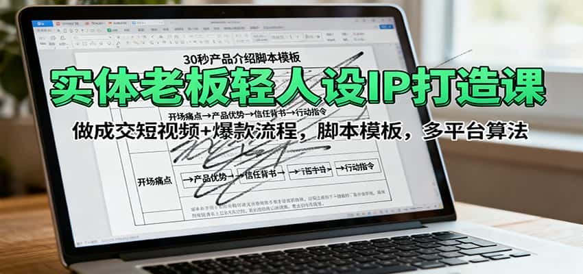 实体老板轻人设IP打造课:做成交短视频+爆款流程,脚本模板,多平台算法-优优云创网