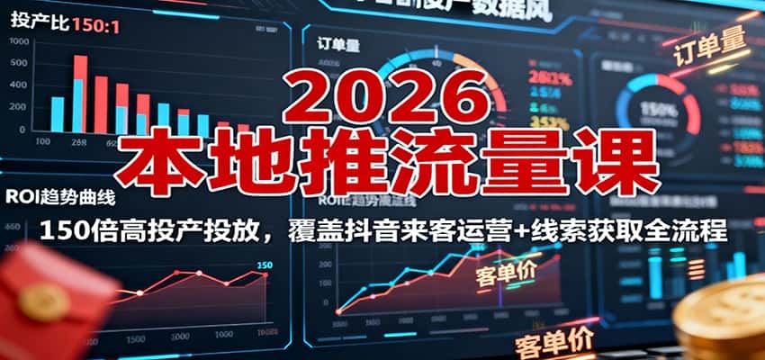 2026本地推流量课:150倍高投产投放,覆盖抖音来客运营+线索获取全流程-优优云创网