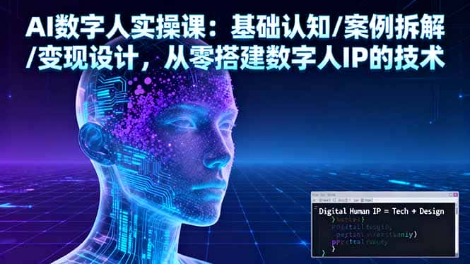 AI数字人实操课：基础认知/案例拆解/变现设计，从零搭建数字人IP的技术-优优云创网