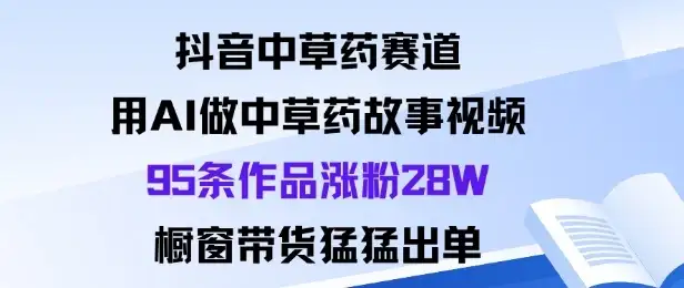抖音中草药赛道，用Al做中草药故事视频95条作品涨粉28W，橱窗带货猛出单-优优云创网