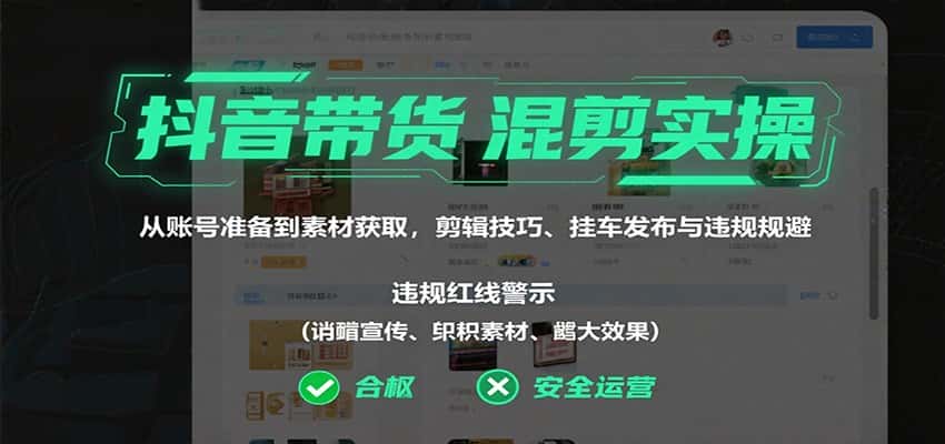 抖音带货混剪实操:从账号准备到素材获取,剪辑技巧、挂车发布与违规规避-优优云创网
