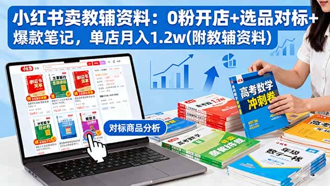 小红书卖教辅资料：0粉开店+选品对标+爆款笔记，单店月入1.2w(附教辅资料-优优云创网