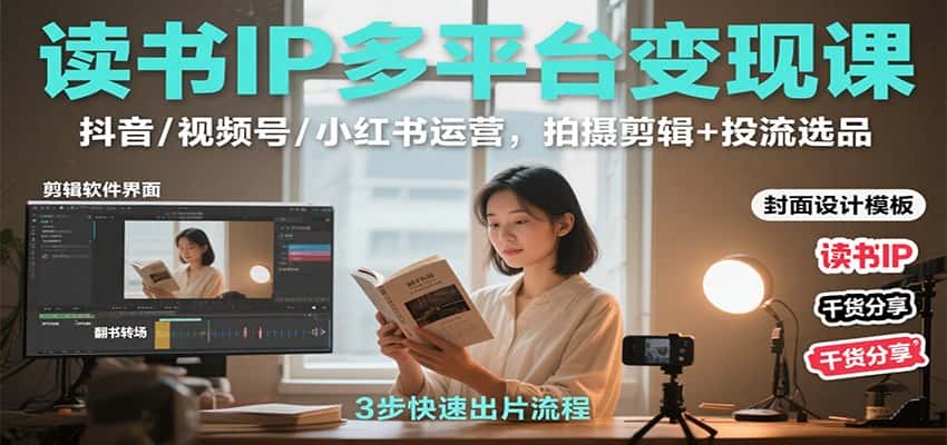 读书IP多平台变现课:抖音/视频号/小红书运营,拍摄剪辑+投流选品-优优云创网