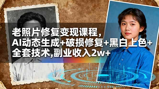 老照片修复变现课程，AI动态生成+破损修复+黑白上色+全套技术,副业收入2w+-优优云创网