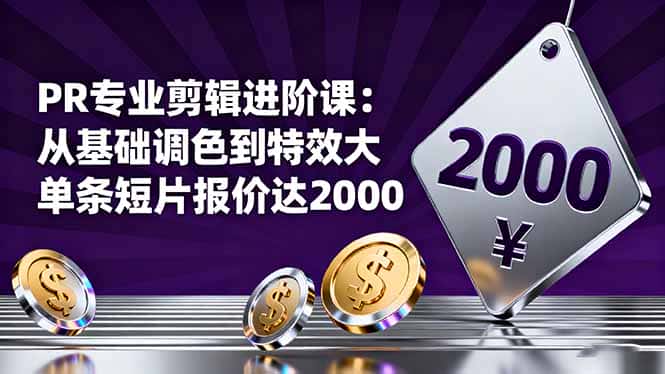 PR专业剪辑进阶课：从基础调色到特效大片的进阶技能，单条短片报价达2000-优优云创网
