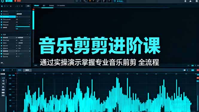 音乐剪辑进阶课：通过实操演示掌握专业的音乐剪辑全流程技能-优优云创网