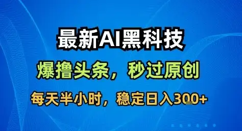最新AI黑科技撸头条收益软件，无需指令，原创度直接拉满，每日稳定收益3张【揭秘】-优优云创网