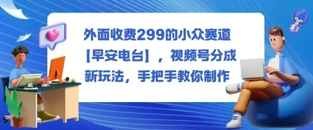 外面收费299的小众赛道【早安电台】，视频号分成新玩法，手把手教你制作-优优云创网