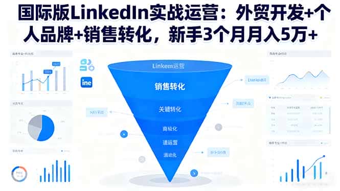 国际版LinkedIn实战运营：外贸开发+个人品牌+销售转化，新手3个月月入5万+-优优云创网