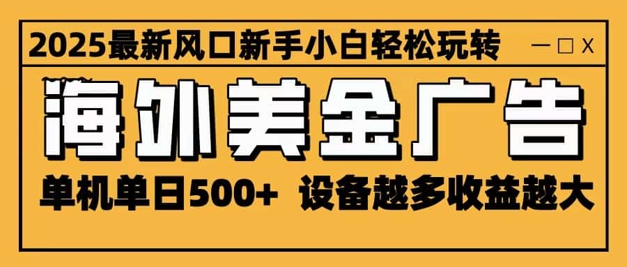 2025最新风口 海外美金广告 单机单日500+ 可无限放大 设备越多收益越大 轻松上手-优优云创网