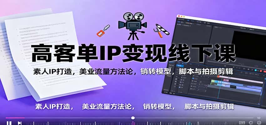 高客单IP变现线下大课:素人IP打造,美业流量方法论,销转模型,脚本与拍摄剪辑-优优云创网