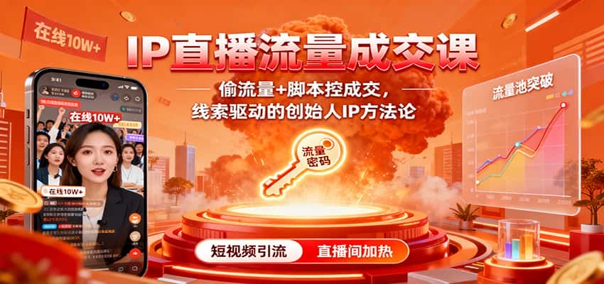 IP直播流量成交课:偷流量+脚本控成交,线索驱动的创始人IP方法论-优优云创网