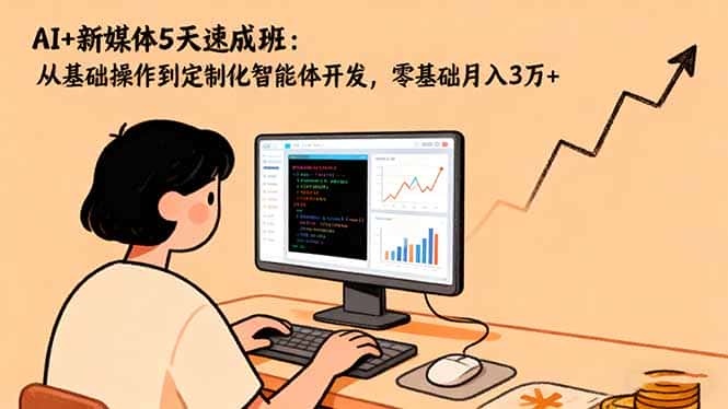 AI+新媒体5天速成班：从基础操作到定制化智能体开发，零基础月入3万+-优优云创网
