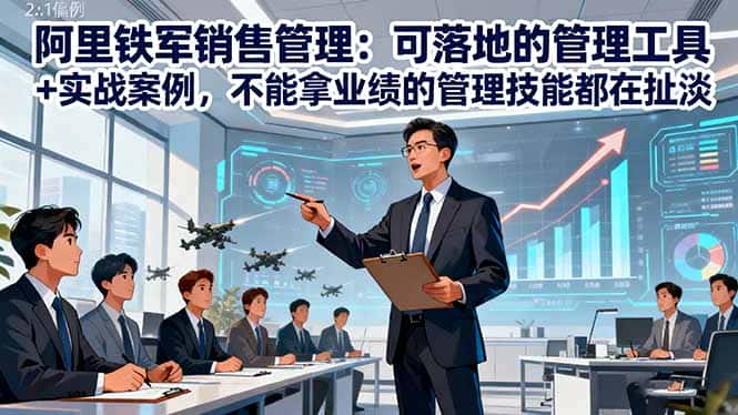 阿里铁军销售管理：可落地的管理工具+实战案例，不能拿业绩的管理都在扯淡-优优云创网