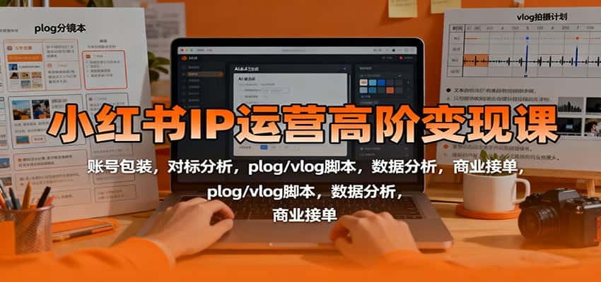 小红书IP运营高阶变现课:账号包装,对标分析,plog/vlog脚本,数据分析,商业接单-优优云创网
