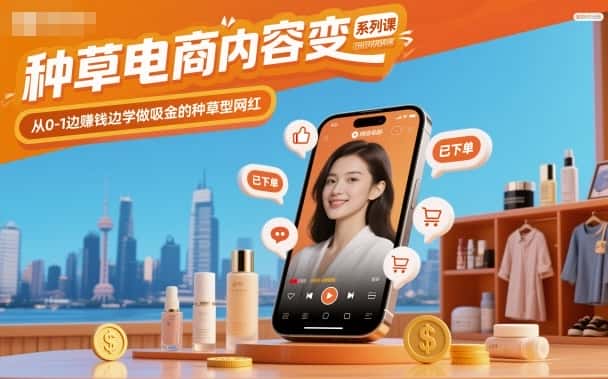 种草电商内容变现系列课，从0-1边賺钱边学做吸金的种草型网红-优优云创网