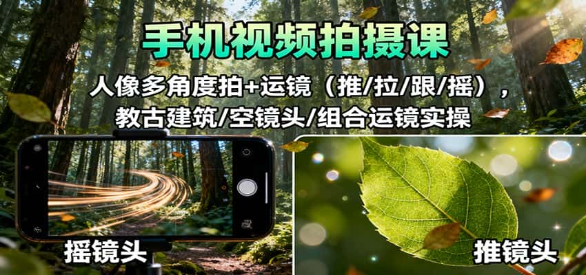手机视频拍摄课：人像多角度拍+运镜(推/拉/跟/摇)，古建筑/空镜头/组合运镜实操-优优云创网