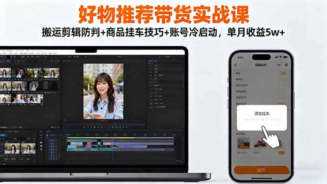 好物推荐带货实战课：搬运剪辑防判+商品挂车技巧+账号冷启动，单月收益5w+-优优云创网