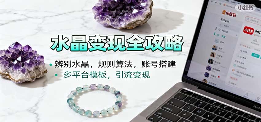 水晶小红书起号课:辨别水晶,规则算法,账号搭建,多平台模板,引流变现-优优云创网