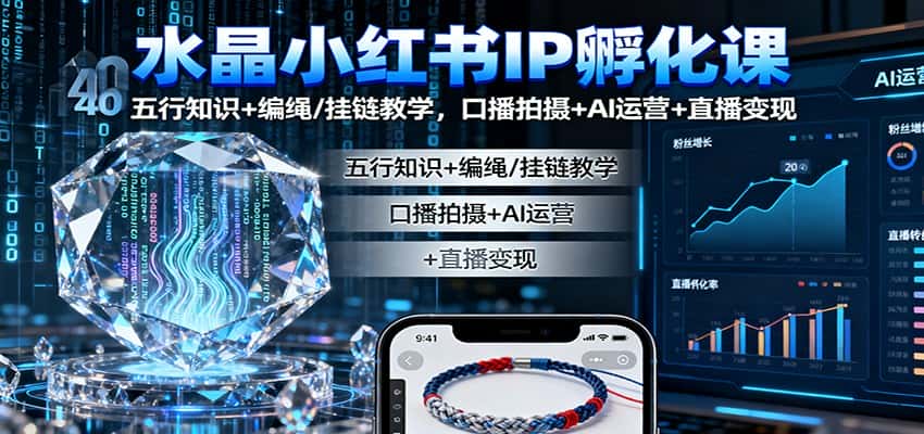 水晶小红书IP孵化课:五行知识+编绳/挂链教学,口播拍摄+AI运营+直播变现-优优云创网