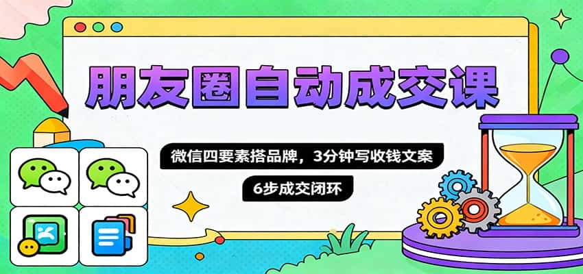 朋友圈自动成交课,微信四要素搭品牌,3分钟写收钱文案,6步成交闭环-优优云创网