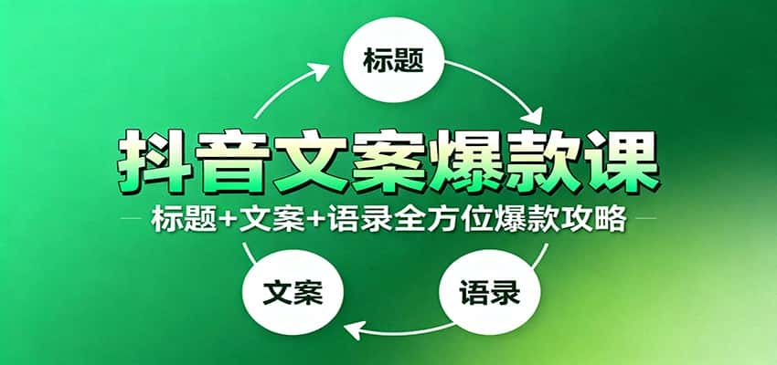 抖音文案爆款课:9大标题绝招,各类型必火文案,100条万能文案情感语录-优优云创网