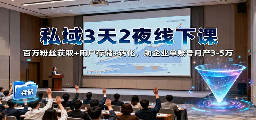 私域3天2夜线下课:百万粉丝获取+用户存储+转化,助企业单账号月产3-5万-优优云创网