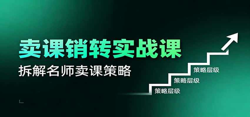 卖课销转实战课:卖课营销模型、销转公式、千万名师亿级卖课术-优优云创网