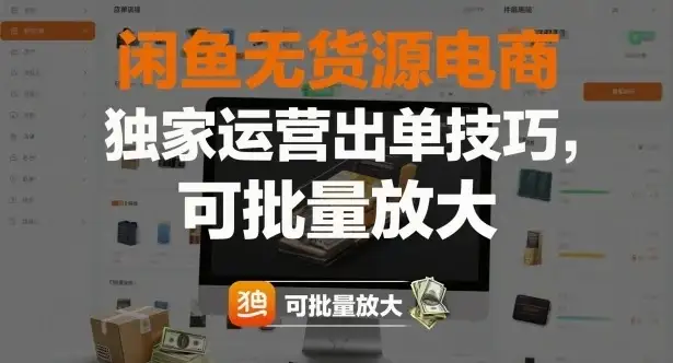 闲鱼无货源电商，独家运营出单技巧，可批量放大-优优云创网