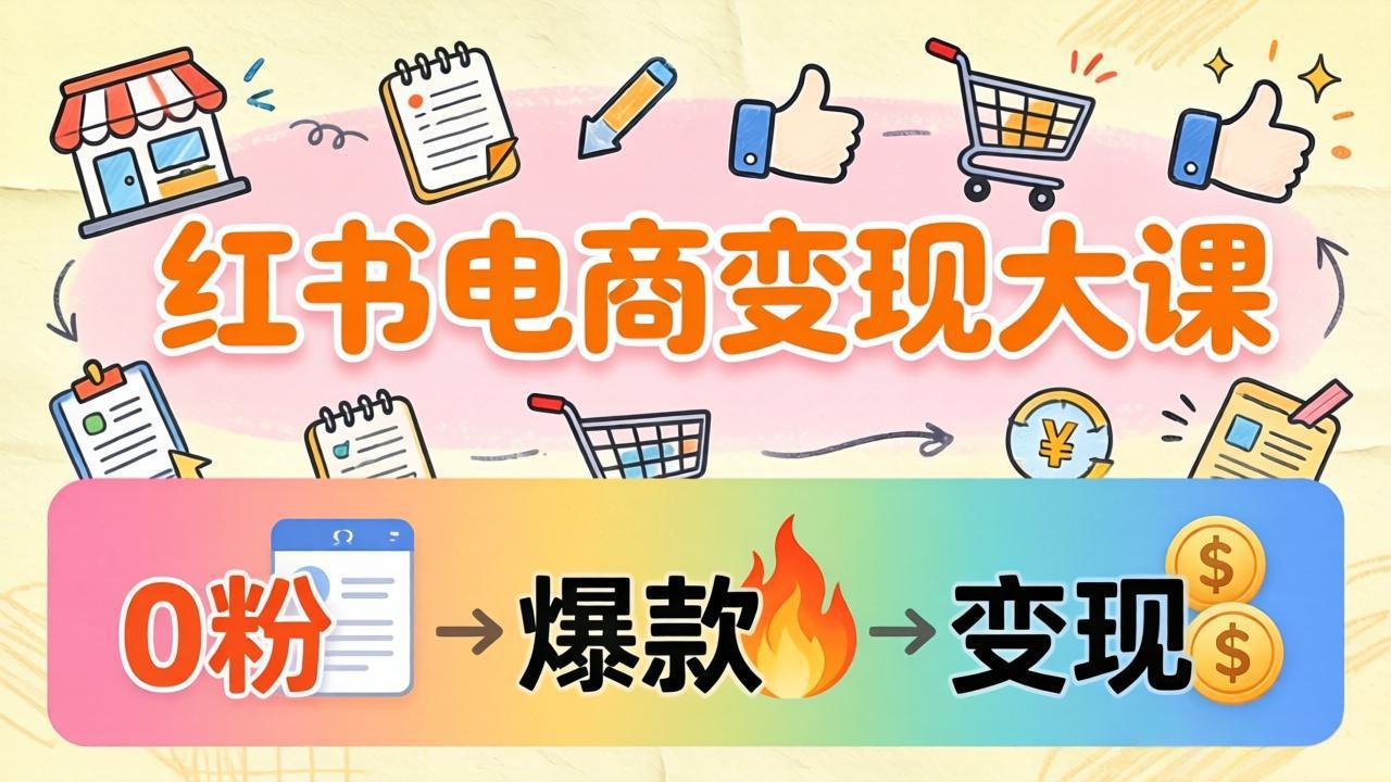 小红书电商变现大课:3个月37万实操拆解,0粉开店到爆款笔记全流程-优优云创网