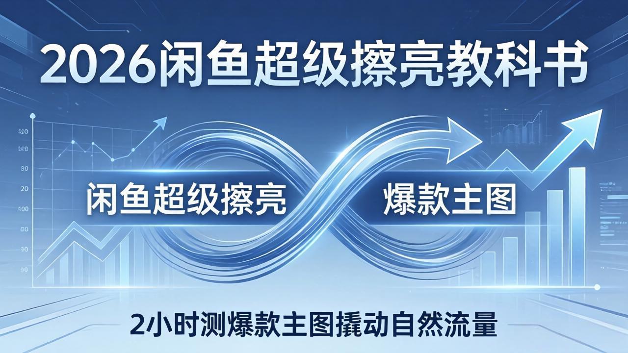 2026闲鱼超级擦亮教科书：底层逻辑出价×转化率，2小时测爆款主图撬动自然流量-优优云创网