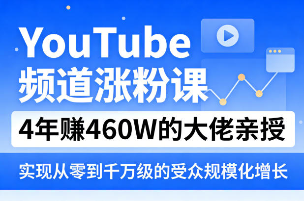 YouTube频道涨粉课,4年賺460W的大佬亲授,实现从零到千万级的受众规模化增长-优优云创网