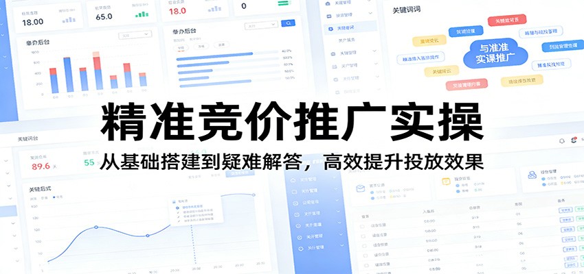 精准竞价推广实操：从基础搭建到疑难解答，高效提升投放效果-优优云创网