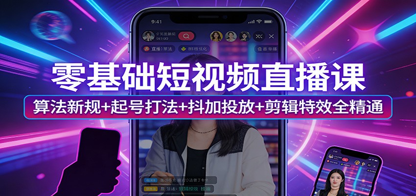 零基础短视频直播课：算法新规+起号打法+抖加投放+剪辑特效全精通-优优云创网