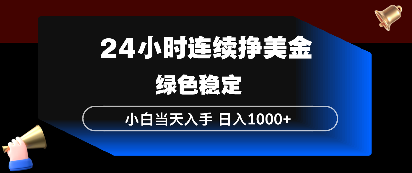 24小时连续断挣美金，小白当天上手，简单易操作，绿色稳定，日入1000+-优优云创网