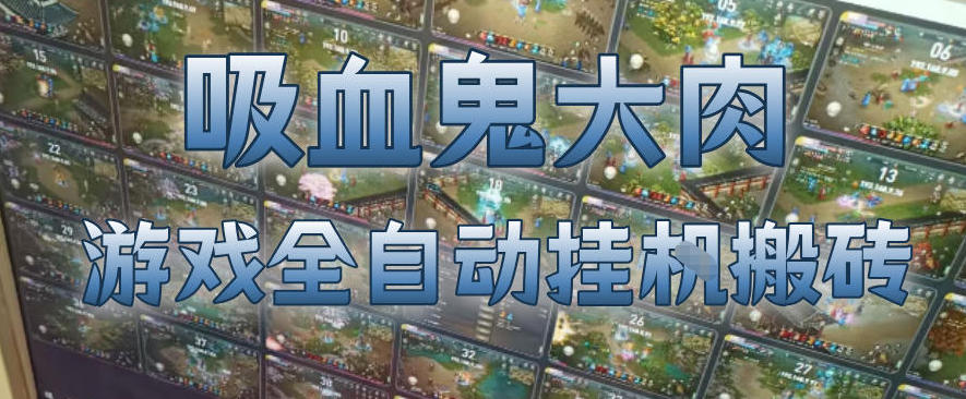 吸血鬼大肉！游戏全自动挂G搬砖，一台电脑开40个窗口日入500+，无需人工值守【揭秘】-优优云创网