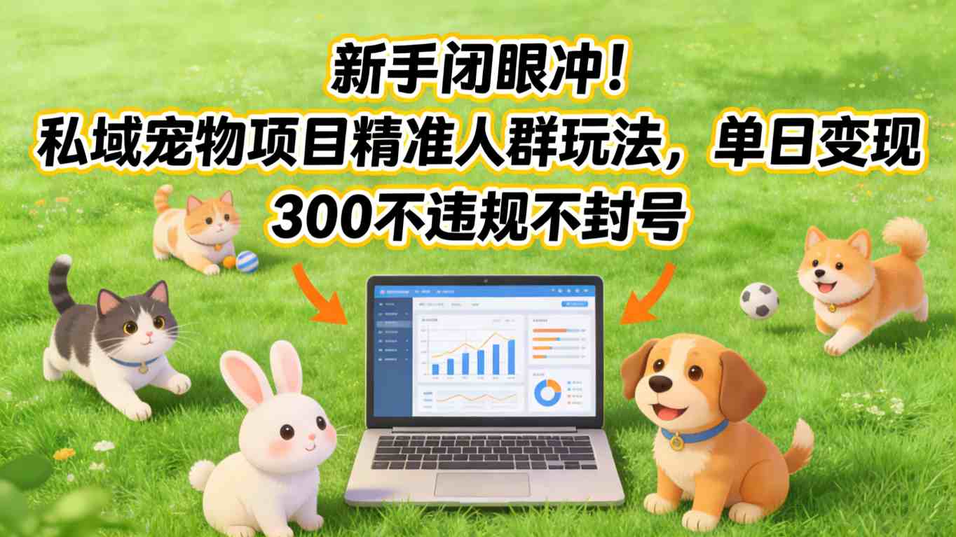 20260402174510333-b7e61ead382b4dbefad32e232ce6742d 新手闭眼冲!私域宠物项目精准人群玩法,单日变现3张不违规不封号