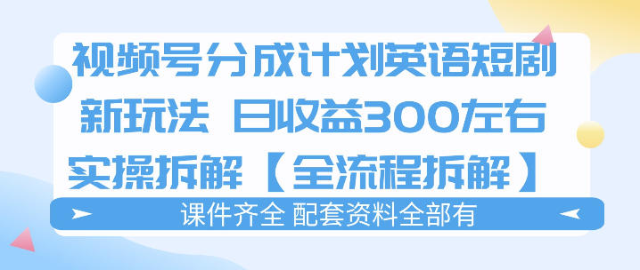 视频号分成计划,英语短剧新玩法,日收3张+实操全流程拆解-优优云创网