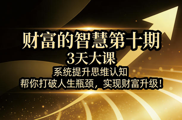 20260403100709481-97200deb3dd2f7efe86eaedfcd8702d8 财富的智慧第十期,3天大课,系统提升思维认知,帮你打破人生瓶颈,实现财富升级!