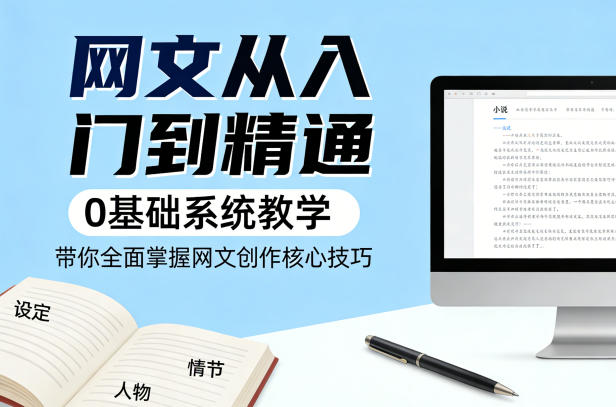 网文从入门到精通，0基础系统教学，带你全面掌握网文创作核心技巧-优优云创网