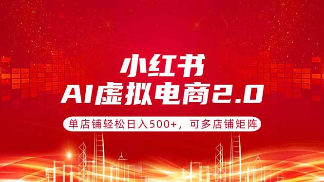 小红书AI虚拟电商2.0,单店铺轻松日入500+,可多店铺矩阵-优优云创网