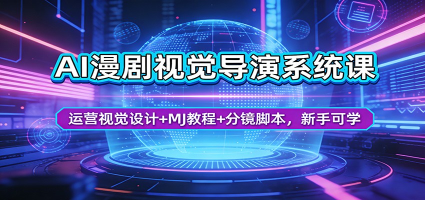 AI漫剧视觉导演系统课：运营视觉设计+MJ教程+分镜脚本，新手可学-优优云创网
