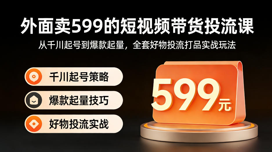 20260405080919907-64a89830019a7fc6643b31d89f8120a6 外面卖599的短视频带货投流课:从千川起号到爆款起量,全套好物投流打品实战玩法