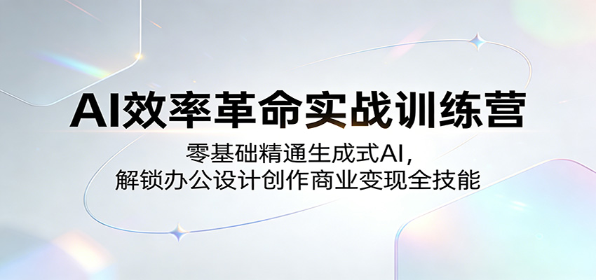 AI效率革命实战训练营：零基础精通生成式AI，解锁办公设计创作商业变现全技能-优优云创网