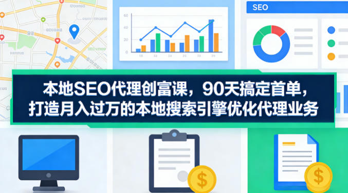 20260409060818707-48d86d13e6311a01165cde1a4bbbff82 本地SEO代理创富课,90天搞定首单,助您打造月入过W的本地搜索引擎优化代理业务